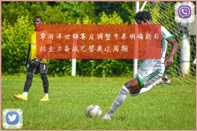 覃海洋世锦赛后调整节奏明确新目标全力备战巴黎奥运周期