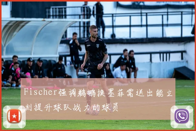 Fischer强调鹈鹕换墨菲需送出能立刻提升球队战力的球员