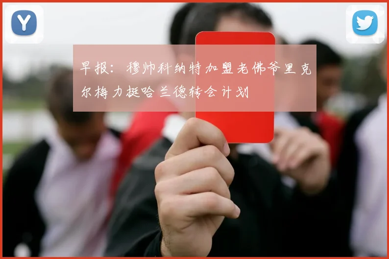 早报：穆帅科纳特加盟老佛爷里克尔梅力挺哈兰德转会计划