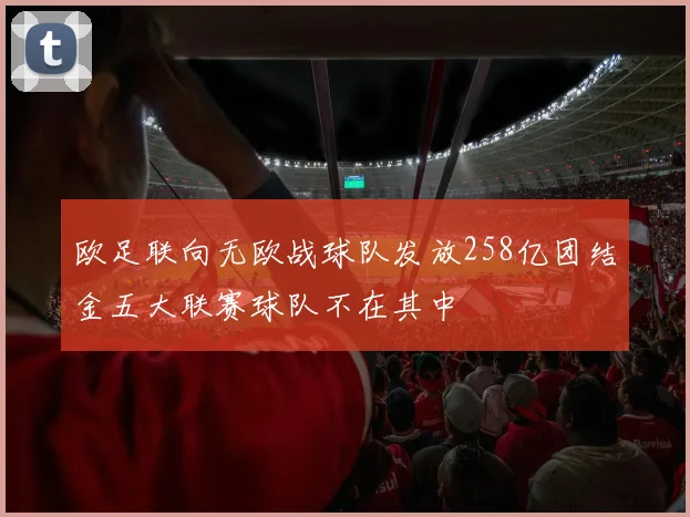 欧足联向无欧战球队发放258亿团结金五大联赛球队不在其中