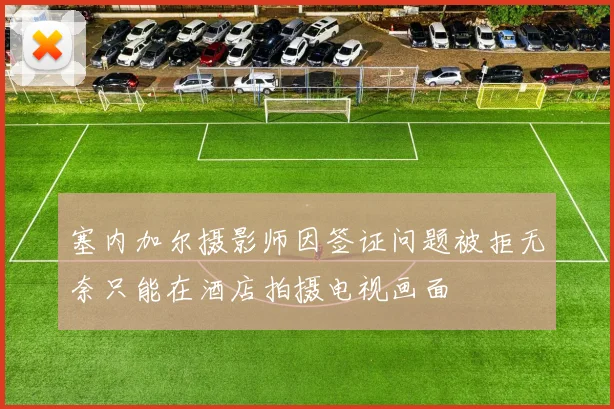 塞内加尔摄影师因签证问题被拒无奈只能在酒店拍摄电视画面