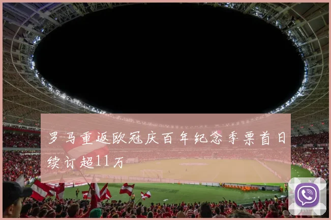 罗马重返欧冠庆百年纪念季票首日续订超11万