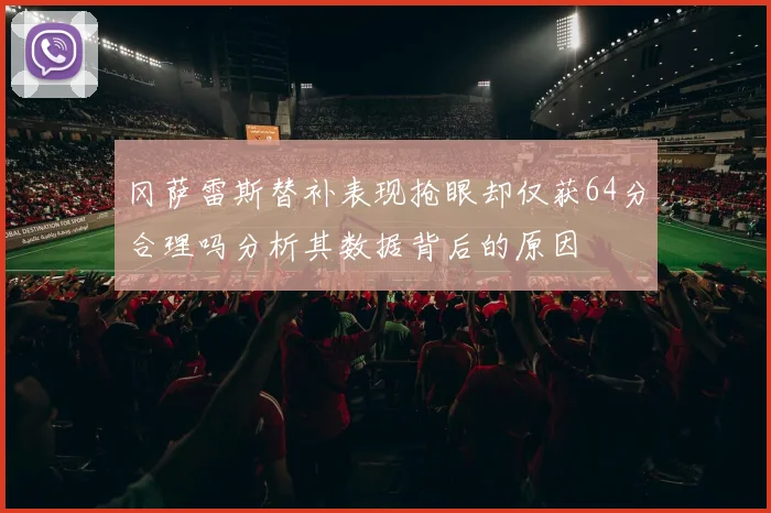 冈萨雷斯替补表现抢眼却仅获64分合理吗分析其数据背后的原因